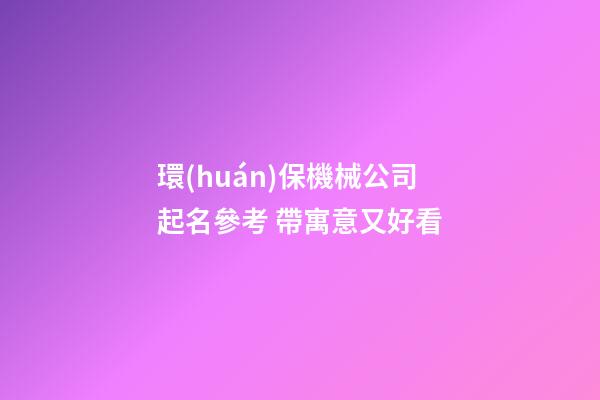 環(huán)保機械公司起名參考 帶寓意又好看-第1張-公司起名-玄機派